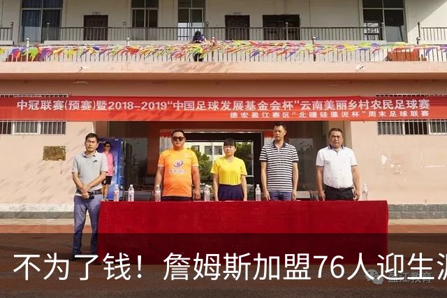 不为了钱！詹姆斯加盟76人迎生涯最低薪资 新赛季年薪388万