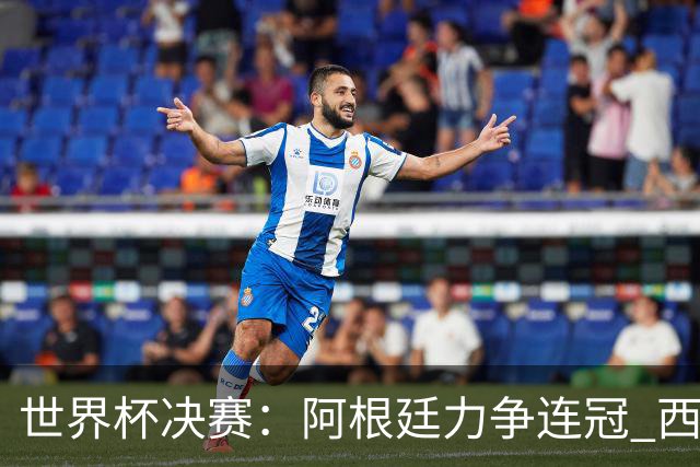 世界杯决赛：阿根廷力争连冠 西班牙求首冠 梅西冲金靴