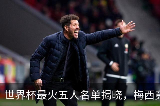 世界杯最火五人名单揭晓，梅西竟不是第一，C 罗勉强挤进来