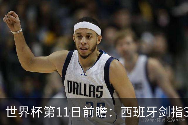 世界杯第11日前瞻：西班牙剑指3分 波斯铁骑抗欧欲破魔咒