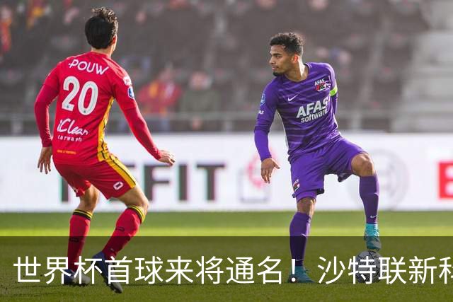 世界杯首球来将通名！沙特联新科金靴 力压C罗本泽马