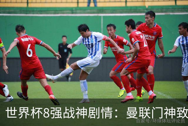 世界杯8强战神剧情：曼联门神致命失误 阿森纳奇兵绝杀 黄金一代落幕