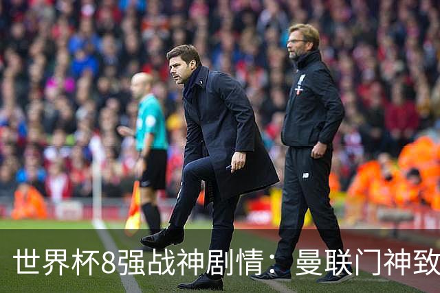 世界杯8强战神剧情：曼联门神致命失误 阿森纳奇兵绝杀 黄金一代落幕