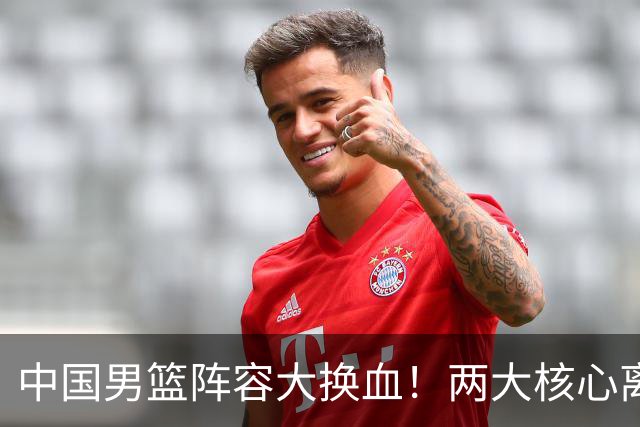 中国男篮阵容大换血！两大核心离队，徐杰张镇麟迎来上位良机