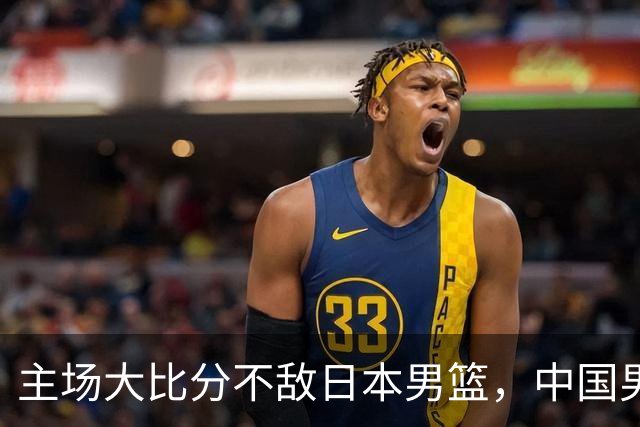 主场大比分不敌日本男篮，中国男篮命悬一线