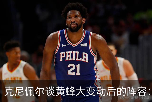 克尼佩尔谈黄蜂大变动后的阵容：很喜欢现有的阵容 外线射手如云