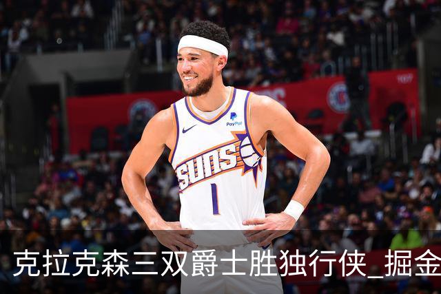 克拉克森三双爵士胜独行侠 掘金送黄蜂11连败