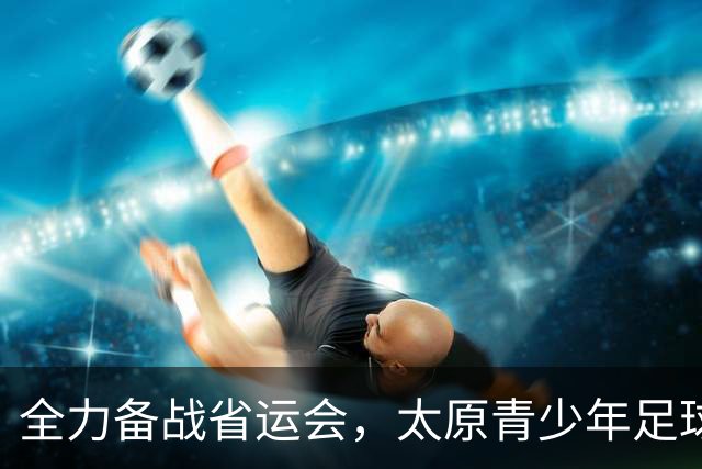 全力备战省运会，太原青少年足球再出发