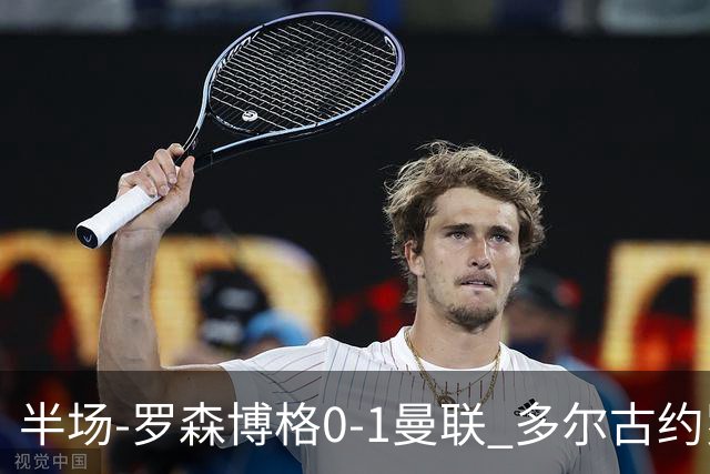 半场-罗森博格0-1曼联 多尔古约罗中框齐尔克泽助攻莱西破门