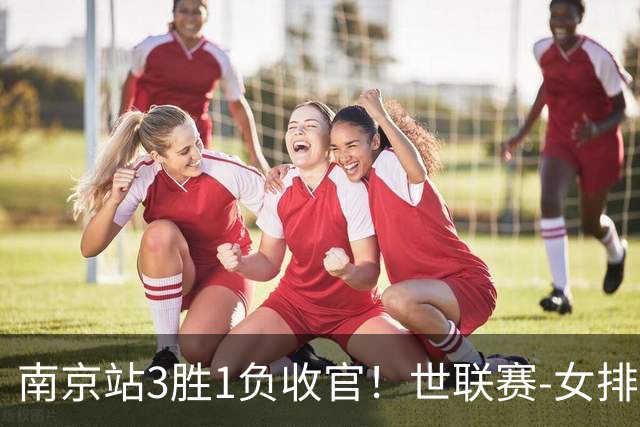 南京站3胜1负收官！世联赛-女排3-1逆转波兰 庄宇珊轰24分