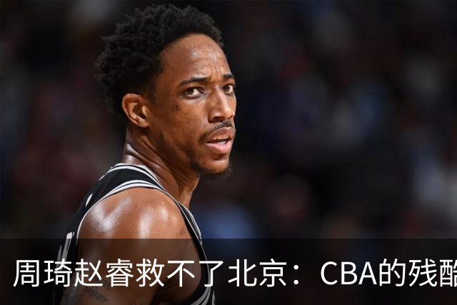 周琦赵睿救不了北京：CBA的残酷真相，叫“外援档次决定上限”