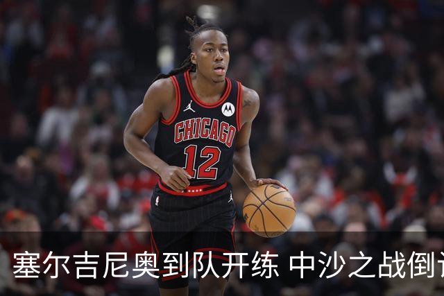 塞尔吉尼奥到队开练 中沙之战倒计时 国足做减法