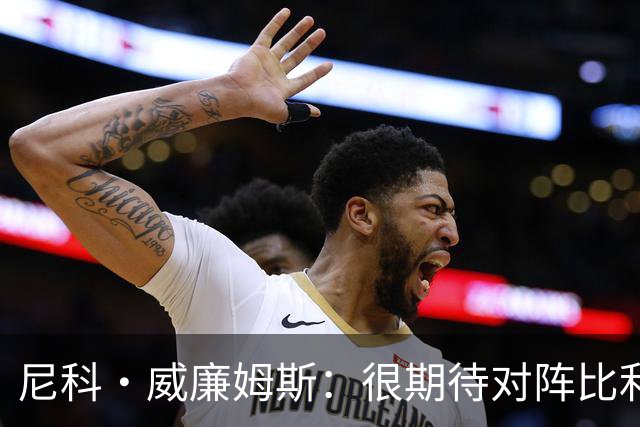 尼科·威廉姆斯：很期待对阵比利时的比赛，我在等待自己的机会