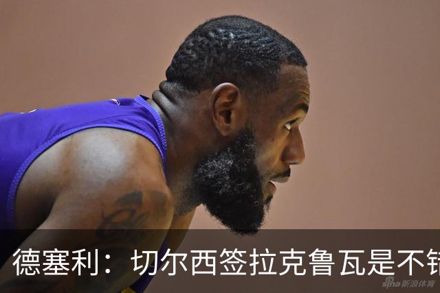 德塞利：切尔西签拉克鲁瓦是不错的交易，但他们还需要领袖