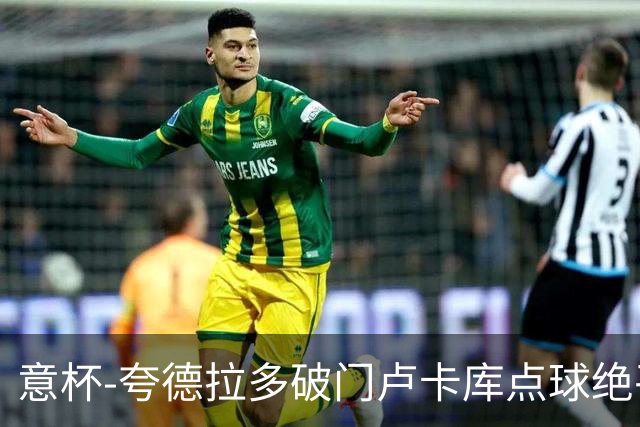 意杯-夸德拉多破门卢卡库点球绝平 尤文1-1国米
