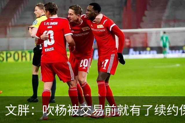文胖：吹杨被交易前就有了续约保障 但奇才要求他缺战来争状元签