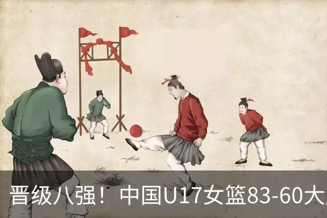 晋级八强！中国U17女篮83-60大胜拉脱维亚 创近10年最好战绩
