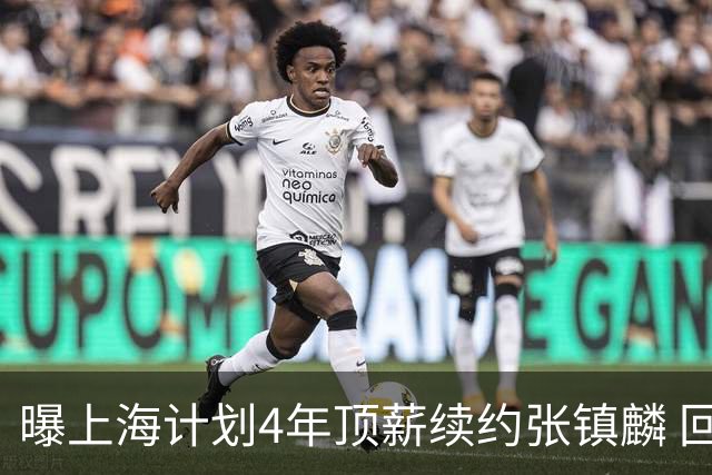 曝上海计划4年顶薪续约张镇麟 回国后将完成签约