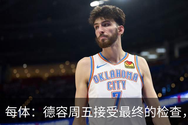 每体：德容周五接受最终的检查，巴萨也预计会在今天发表官方通告