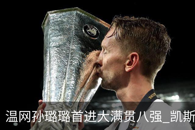 温网孙璐璐首进大满贯八强 凯斯伤退鲍里妮晋级