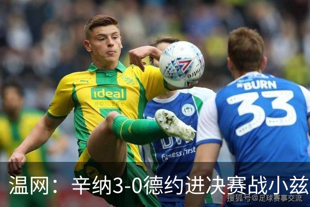 温网：辛纳3-0德约进决赛战小兹维 郭涵煜组合进女双决赛