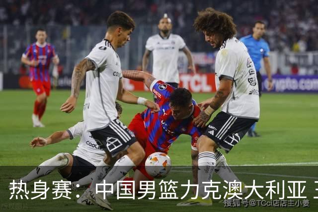 热身赛：中国男篮力克澳大利亚 王俊杰23+6+4赵继伟一度受伤