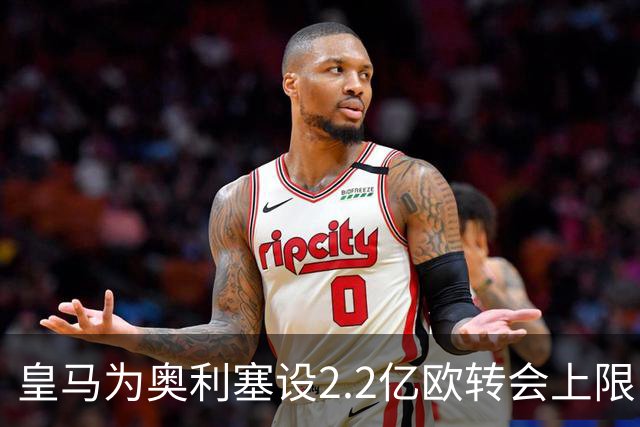 皇马为奥利塞设2.2亿欧转会上限 报价超2亿拜仁或放人