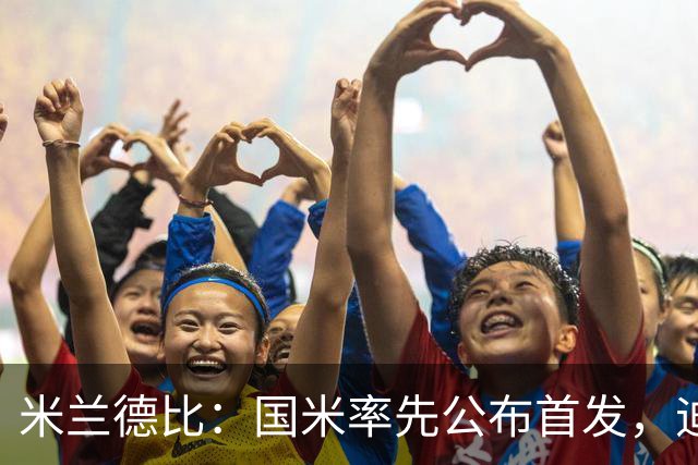 米兰德比：国米率先公布首发，迪马尔科、皮奥-埃斯波西托领衔