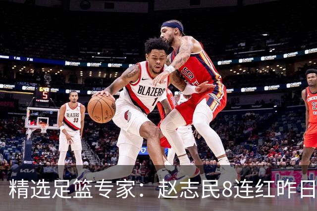 精选足篮专家：赵志民8连红昨日命中切尔西曼城！