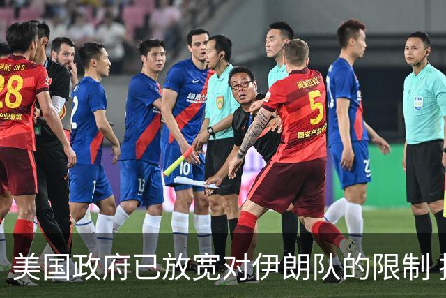 美国政府已放宽对伊朗队的限制 批准提前两天入境