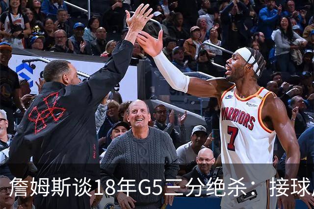 詹姆斯谈18年G5三分绝杀：接球后我的两次运球节奏极佳 我就投了