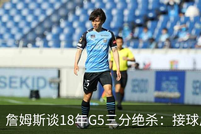 詹姆斯谈18年G5三分绝杀：接球后我的两次运球节奏极佳 我就投了
