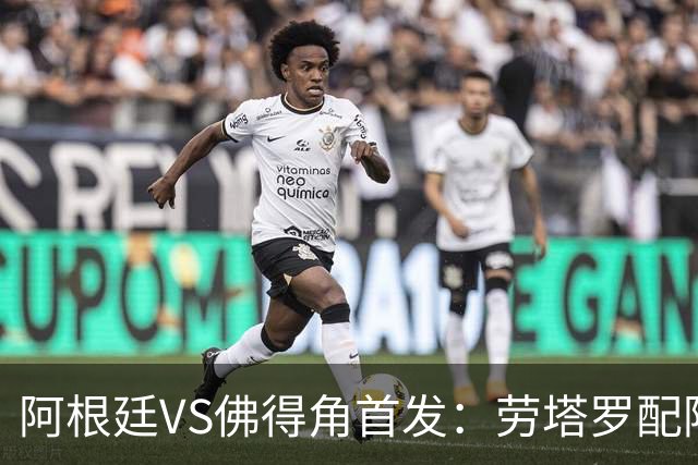 阿根廷VS佛得角首发：劳塔罗配阿尔马达 沃齐尼亚登场
