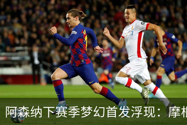 阿森纳下赛季梦幻首发浮现：摩根·罗杰斯签约，再添四名新援