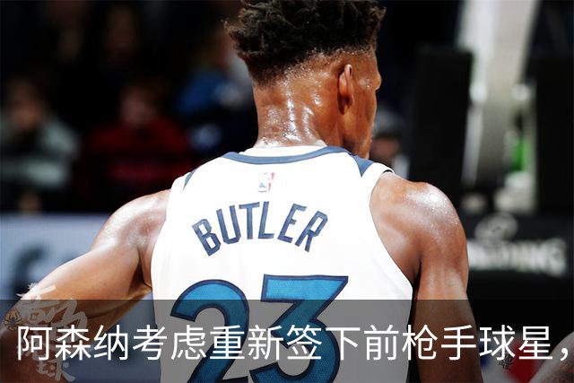 阿森纳考虑重新签下前枪手球星，阿尔特塔仅以4548万元出售
