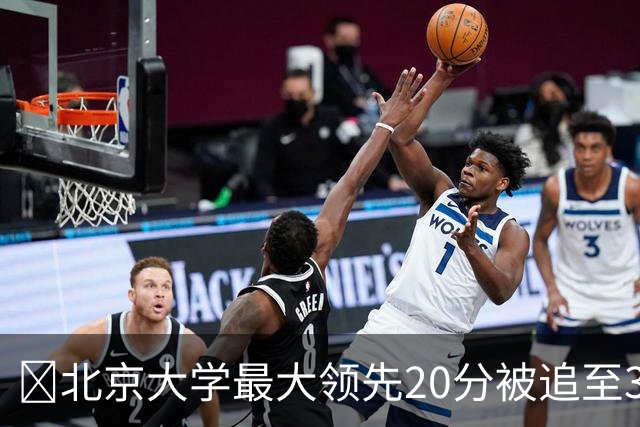 🏀北京大学最大领先20分被追至3分险胜太理 汪志鹏21+7