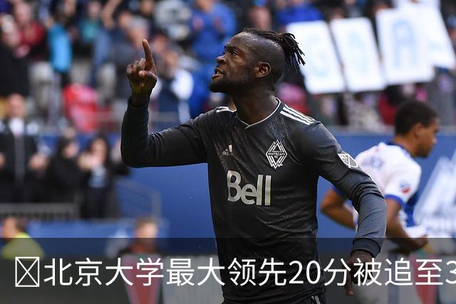 🏀北京大学最大领先20分被追至3分险胜太理 汪志鹏21+7