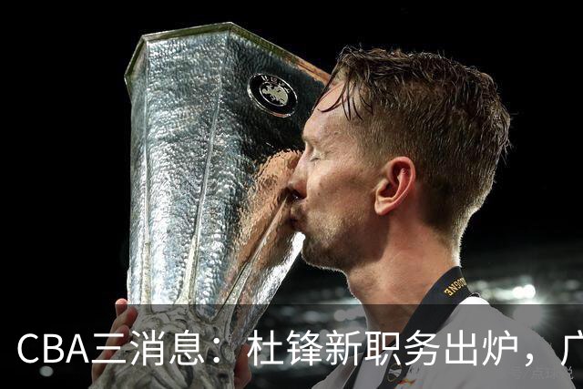 CBA三消息：杜锋新职务出炉，广州拒绝召回徐昕，江苏报价原帅