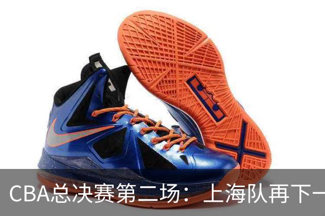 CBA总决赛第二场：上海队再下一城 姚明现身观赛