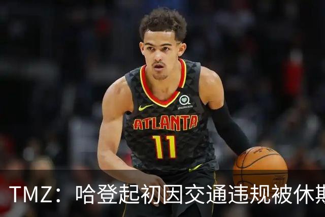 TMZ：哈登起初因交通违规被休斯敦警察拦下 在自报身份后被逮捕